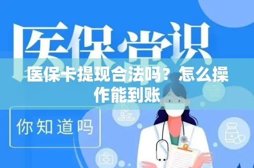 医保卡提现合法吗？怎么操作能到账